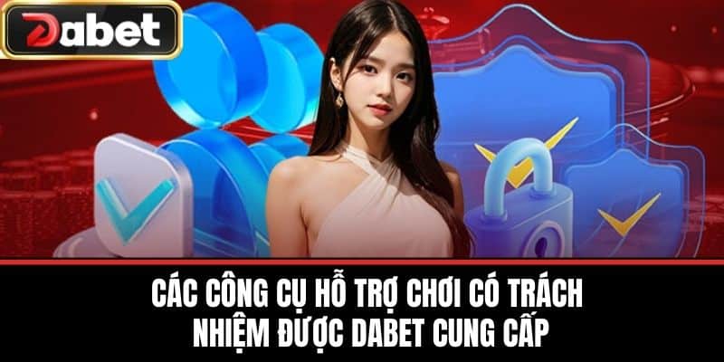 Các Công Cụ Hỗ Trợ Chơi Có Trách Nhiệm Được DABET Cung Cấp