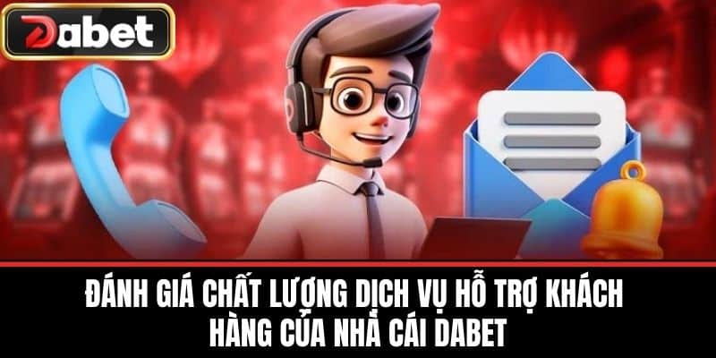 Đánh giá chất lượng dịch vụ hỗ trợ khách hàng của nhà cái DABET
