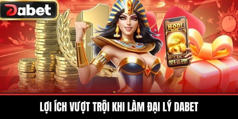 Lợi ích vượt trội khi làm đại lý DABET