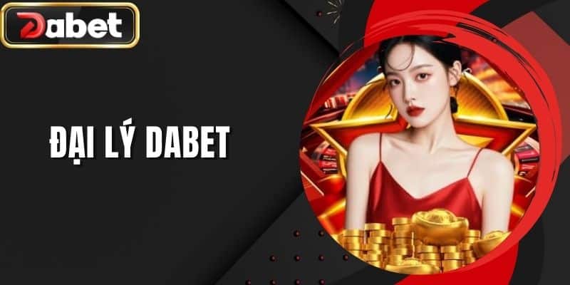 Đại Lý DABET - Mở Ra Cơ Hội Làm Giàu Dành Cho Tân Thủ