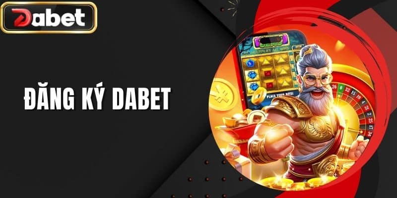 Đăng Ký DABET - Trọn Bộ Quy Trình Chi Tiết Dành Cho Tân Thủ