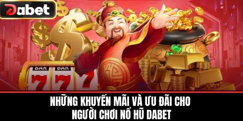 Những khuyến mãi và ưu đãi cho người chơi Nổ Hũ DABET