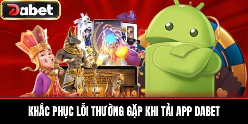 Khắc Phục Lỗi Thường Gặp Khi Tải App DABET