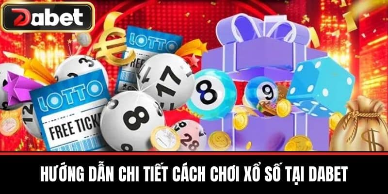 Hướng Dẫn Chi Tiết Cách Chơi Xổ Số Tại DABET